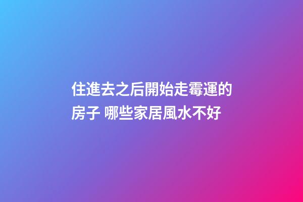 住進去之后開始走霉運的房子 哪些家居風水不好